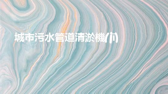 城市污水管道清淤機(jī)器水域重生：解決河流污染的革新方案！
